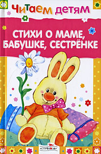 Стихи о маме, бабушке, сестренке Серия: Читаем детям инфо 451j.