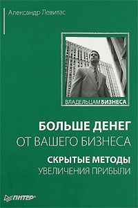 Больше денег от вашего бизнеса Скрытые методы увеличения прибыли Серия: Владельцам бизнеса инфо 566j.