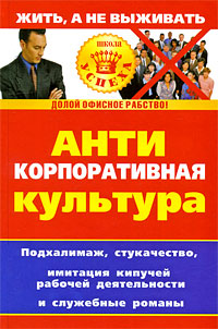 Антикорпоративная культура Подхалимаж, стукачество, имитация кипучей рабочей деятельности и служебные романы Серия: Школа успеха инфо 6605j.